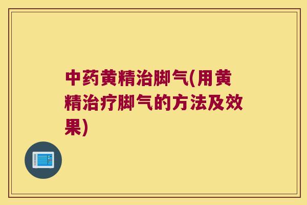 黄精脚气(用黄精脚气的方法及效果)