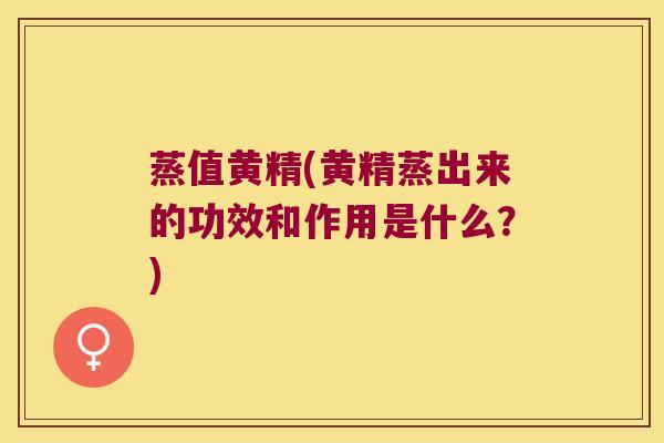 蒸值黄精(黄精蒸出来的功效和作用是什么?) 蒸值黄精(黄精蒸出来的功效和作用是什么?)