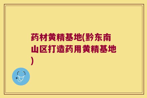 药材黄精基地(黔东南山区打造药用黄精基地) 药材黄精基地(黔东南山区打造药用黄精基地)