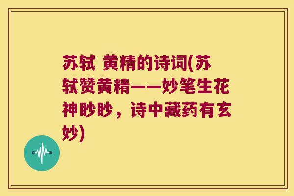 苏轼 黄精的诗词(苏轼赞黄精——妙笔生花神眇眇，诗中藏药有玄妙)
