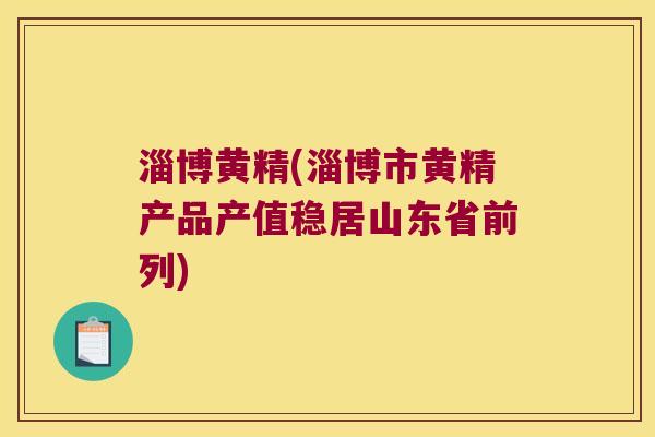 淄博黄精(淄博市黄精产品产值稳居山东省前列) 淄博黄精(淄博市黄精产品产值稳居山东省前列)