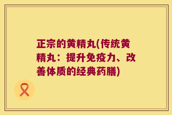 正宗的黄精丸(传统黄精丸:提升力、改善体质的经典药膳) 正宗的黄精丸(传统黄精丸:提升力、改善体质的经典药膳)