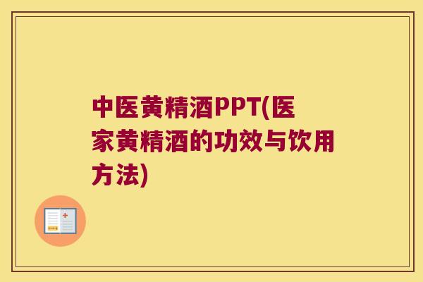 中医黄精酒PPT(医家黄精酒的功效与饮用方法)