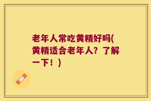 老年人常吃黄精好吗(黄精适合老年人?了解一下!) 老年人常吃黄精好吗(黄精适合老年人?了解一下!)