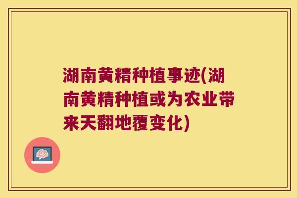 湖南黄精种植事迹(湖南黄精种植或为农业带来天翻地覆变化) 湖南黄精种植事迹(湖南黄精种植或为农业带来天翻地覆变化)