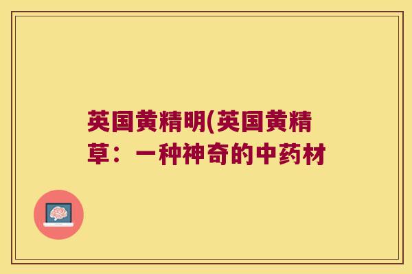 英国黄精明(英国黄精草:一种神奇的材 英国黄精明(英国黄精草:一种神奇的材