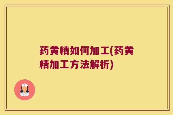 药黄精如何加工(药黄精加工方法解析) 药黄精如何加工(药黄精加工方法解析)
