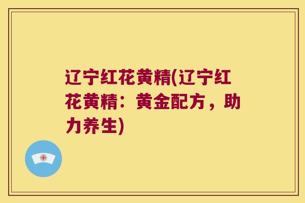 辽宁红花黄精(辽宁红花黄精：黄金配方，助力养生)