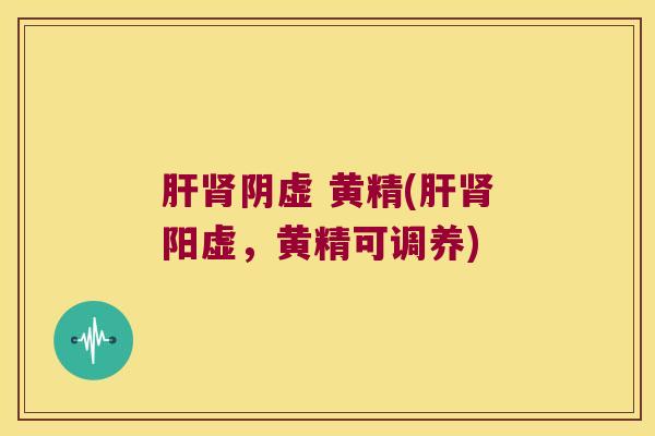 阴虚 黄精(阳虚,黄精可调养) 阴虚 黄精(阳虚,黄精可调养)