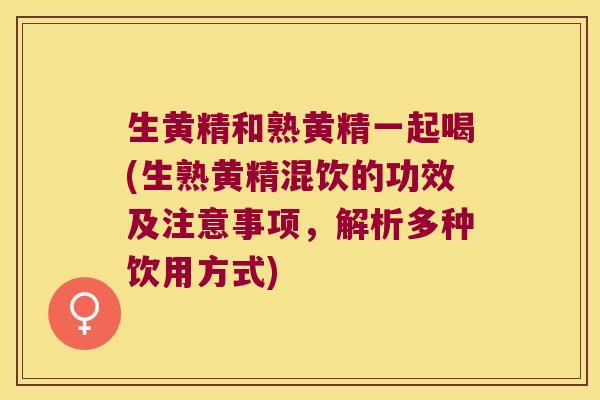生黄精和熟黄精一起喝(生熟黄精混饮的功效及注意事项,解析多种饮用方式) 生黄精和熟黄精一起喝(生熟黄精混饮的功效及注意事项,解析多种饮用方式)