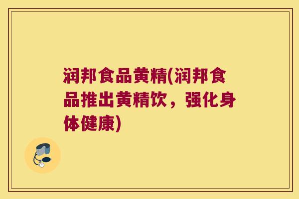 润邦食品黄精(润邦食品推出黄精饮，强化身体健康)