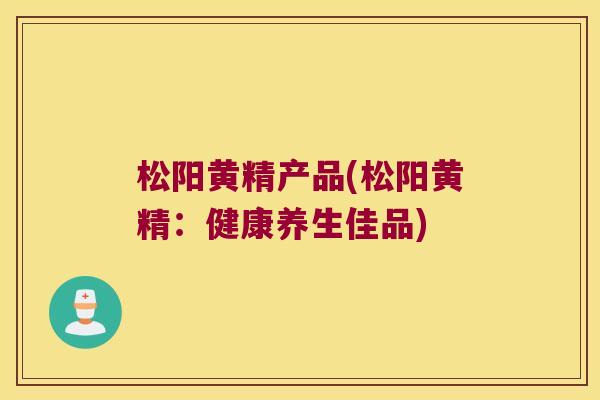 松阳黄精产品(松阳黄精:健康养生佳品) 松阳黄精产品(松阳黄精:健康养生佳品)