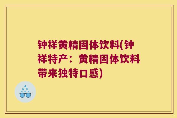 钟祥黄精固体饮料(钟祥特产：黄精固体饮料带来独特口感)