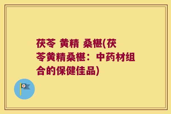 茯苓 黄精 桑椹(茯苓黄精桑椹：材组合的保健佳品)