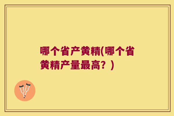 哪个省产黄精(哪个省黄精产量高?) 哪个省产黄精(哪个省黄精产量高?)