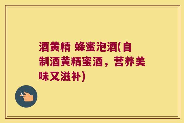 酒黄精 蜂蜜泡酒(自制酒黄精蜜酒，营养美味又滋补)