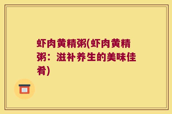 虾肉黄精粥(虾肉黄精粥：滋补养生的美味佳肴)