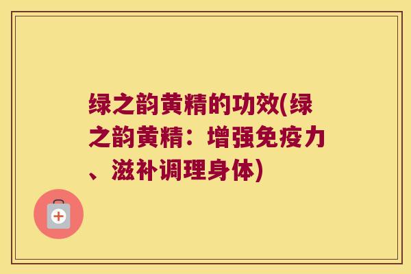 绿之韵黄精的功效(绿之韵黄精:增强力、滋补调理身体) 绿之韵黄精的功效(绿之韵黄精:增强力、滋补调理身体)