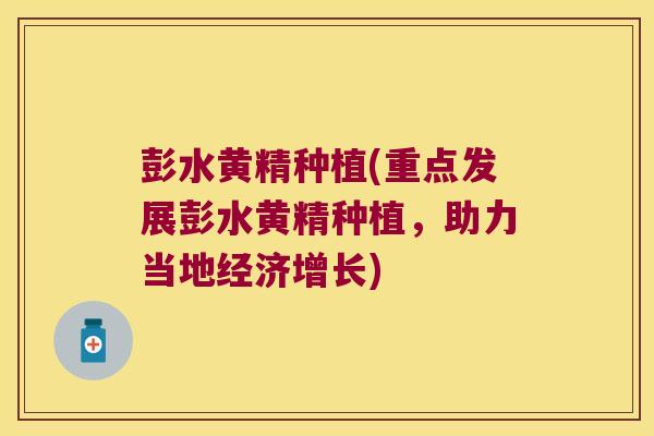 彭水黄精种植(重点发展彭水黄精种植，助力当地经济增长)