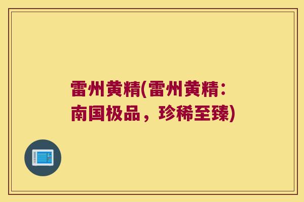 雷州黄精(雷州黄精：南国极品，珍稀至臻)