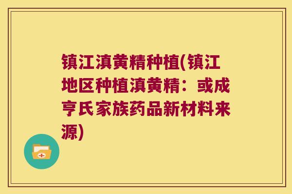 镇江滇黄精种植(镇江地区种植滇黄精：或成亨氏家族药品新材料来源)