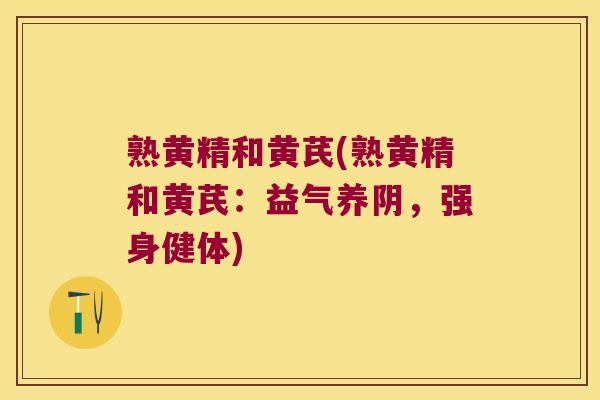 熟黄精和黄芪(熟黄精和黄芪：益气养阴，强身健体)