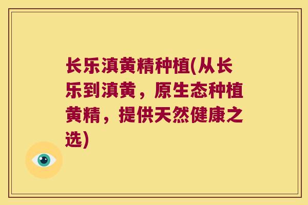 长乐滇黄精种植(从长乐到滇黄，原生态种植黄精，提供天然健康之选)