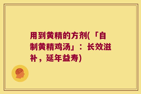 用到黄精的方剂(「自制黄精鸡汤」：长效滋补，延年益寿)