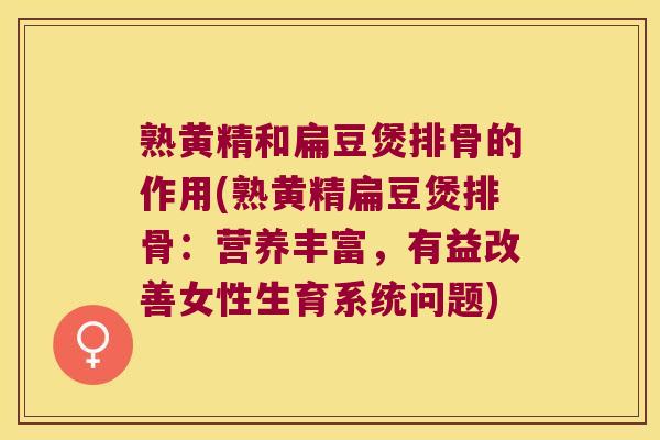 熟黄精和扁豆煲排骨的作用(熟黄精扁豆煲排骨:营养丰富,有益改善女性生育系统问题) 熟黄精和扁豆煲排骨的作用(熟黄精扁豆煲排骨:营养丰富,有益改善女性生育系统问题)