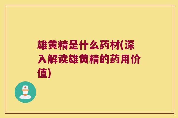 雄黄精是什么药材(深入解读雄黄精的药用价值)