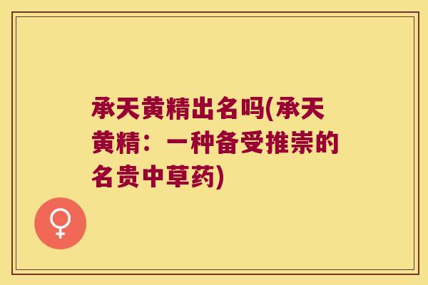 承天黄精出名吗(承天黄精:一种备受推崇的名贵中草药) 承天黄精出名吗(承天黄精:一种备受推崇的名贵中草药)