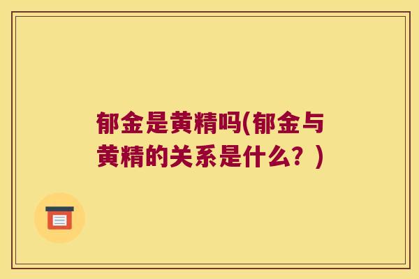 郁金是黄精吗(郁金与黄精的关系是什么？)