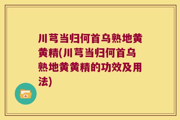 川芎当归何首乌熟地黄黄精(川芎当归何首乌熟地黄黄精的功效及用法)