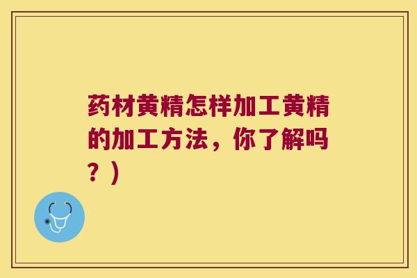 药材黄精怎样加工黄精的加工方法,你了解吗?) 药材黄精怎样加工黄精的加工方法,你了解吗?)