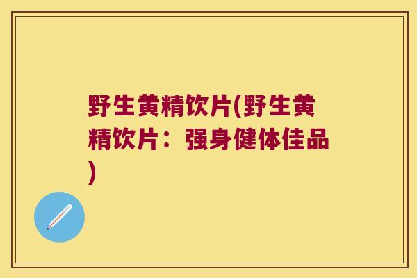 野生黄精饮片(野生黄精饮片：强身健体佳品)