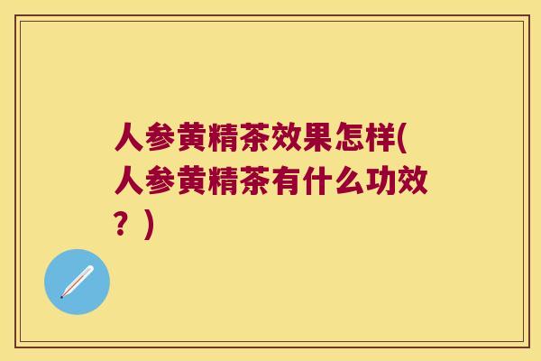 人参黄精茶效果怎样(人参黄精茶有什么功效?) 人参黄精茶效果怎样(人参黄精茶有什么功效?)