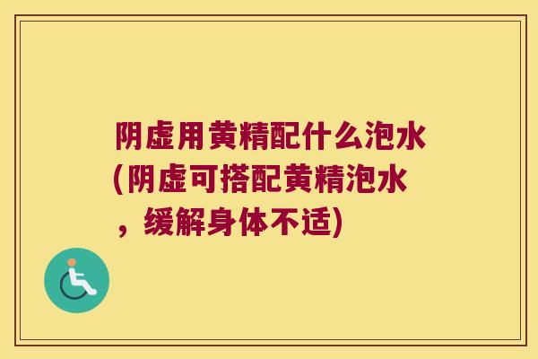 阴虚用黄精配什么泡水(阴虚可搭配黄精泡水,缓解身体不适) 阴虚用黄精配什么泡水(阴虚可搭配黄精泡水,缓解身体不适)