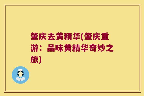 肇庆去黄精华(肇庆重游：品味黄精华奇妙之旅)