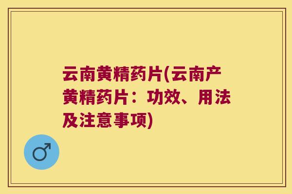 云南黄精药片(云南产黄精药片：功效、用法及注意事项)