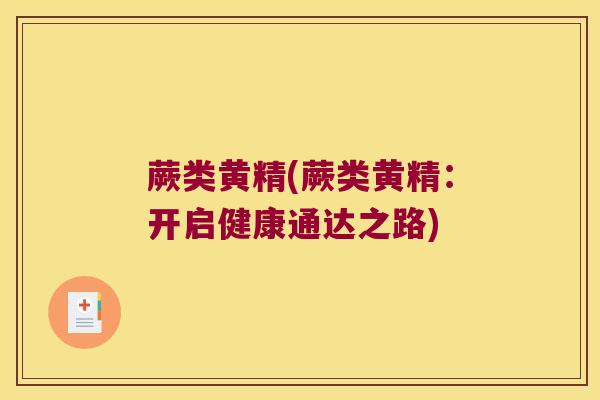 蕨类黄精(蕨类黄精:开启健康通达之路) 蕨类黄精(蕨类黄精:开启健康通达之路)
