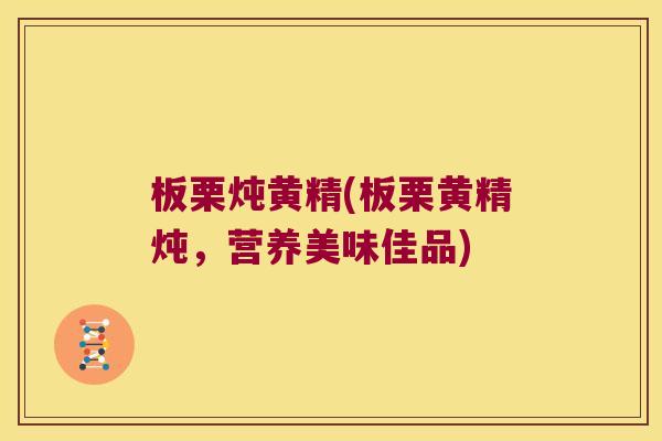 板栗炖黄精(板栗黄精炖,营养美味佳品) 板栗炖黄精(板栗黄精炖,营养美味佳品)