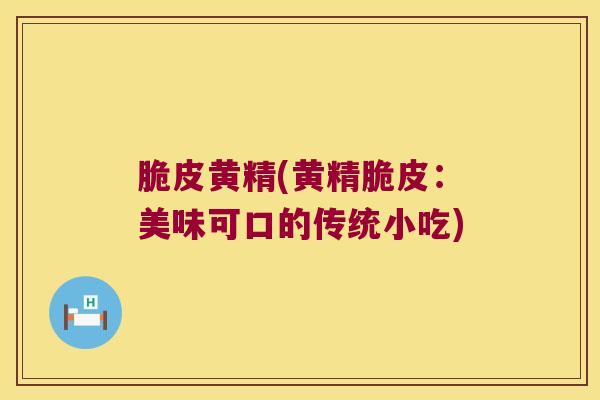 脆皮黄精(黄精脆皮:美味可口的传统小吃) 脆皮黄精(黄精脆皮:美味可口的传统小吃)