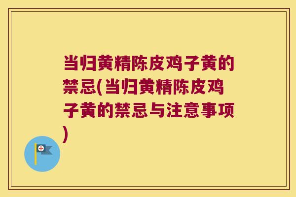 当归黄精陈皮鸡子黄的禁忌(当归黄精陈皮鸡子黄的禁忌与注意事项)