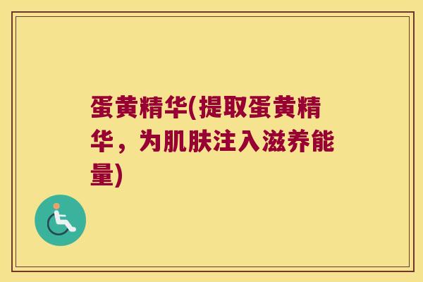 蛋黄精华(提取蛋黄精华，为注入滋养能量)
