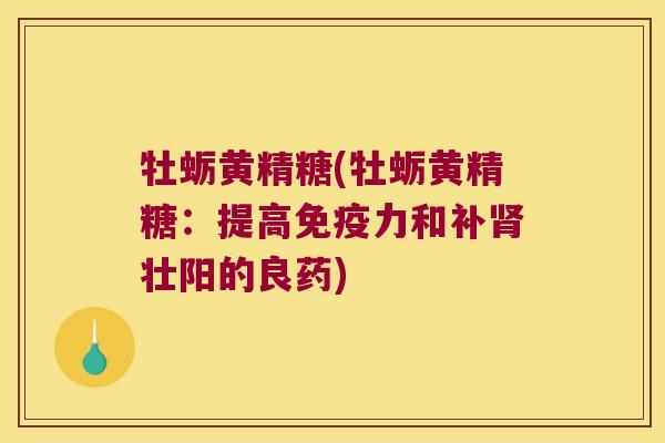 牡蛎黄精糖(牡蛎黄精糖：提高力和补壮阳的良药)