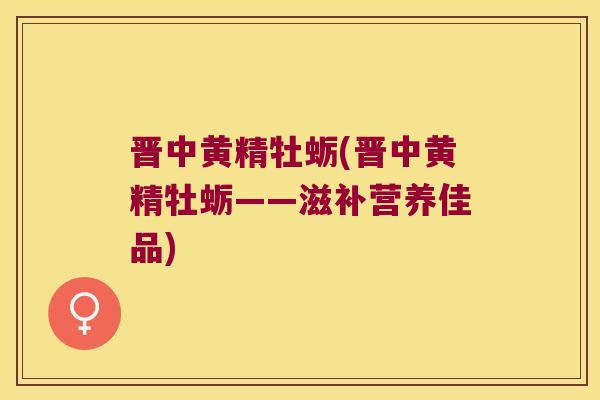 晋中黄精牡蛎(晋中黄精牡蛎——滋补营养佳品) 晋中黄精牡蛎(晋中黄精牡蛎——滋补营养佳品)