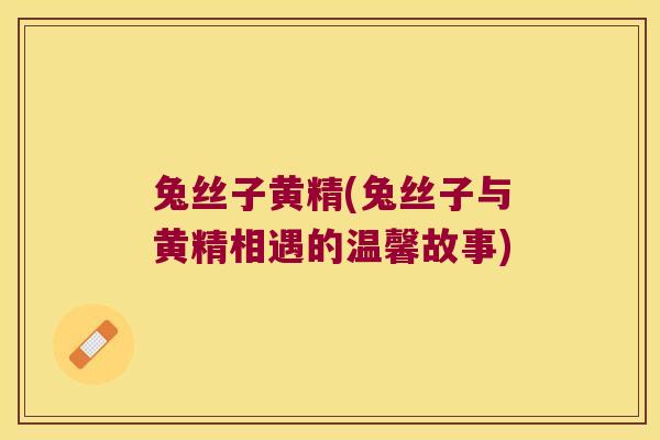 兔丝子黄精(兔丝子与黄精相遇的温馨故事)