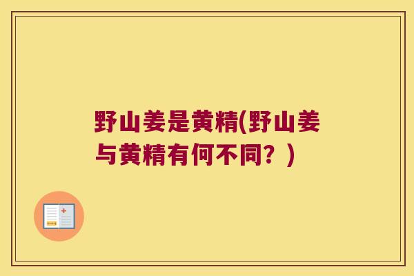 野山姜是黄精(野山姜与黄精有何不同？)