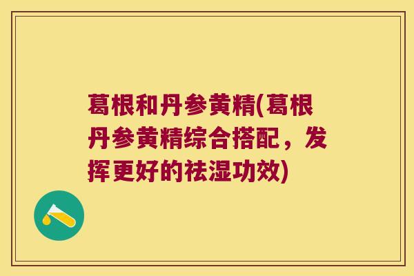 葛根和丹参黄精(葛根丹参黄精综合搭配，发挥更好的祛湿功效)