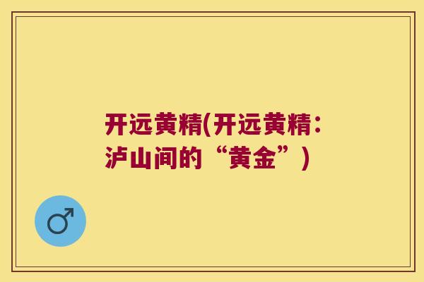 开远黄精(开远黄精：泸山间的“黄金”)